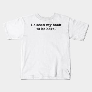 I closed my book to be here. Kids T-Shirt